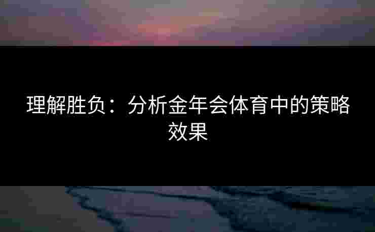 理解胜负：分析金年会体育中的策略效果