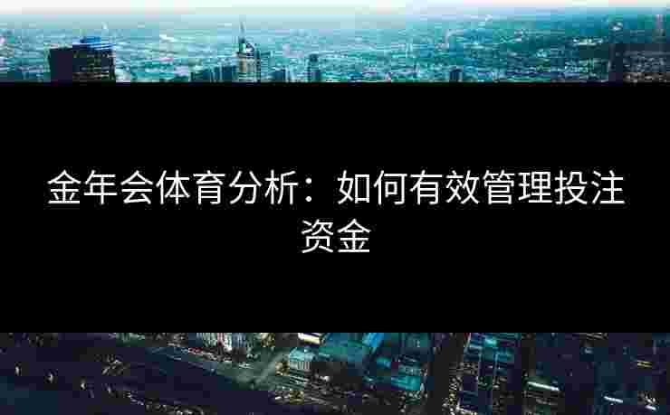 金年会体育分析：如何有效管理投注资金