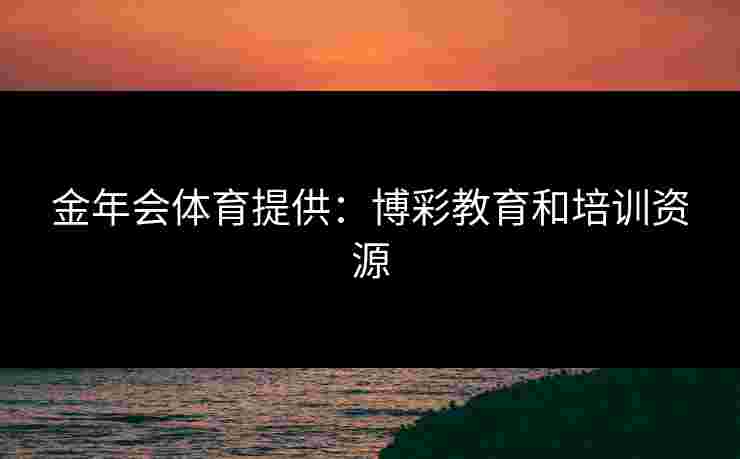 金年会体育提供：博彩教育和培训资源