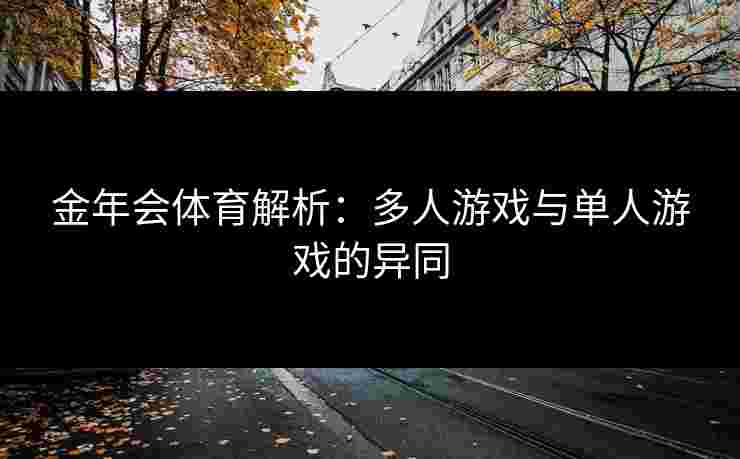 金年会体育解析：多人游戏与单人游戏的异同