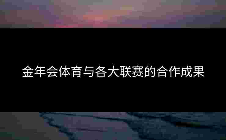 金年会体育与各大联赛的合作成果