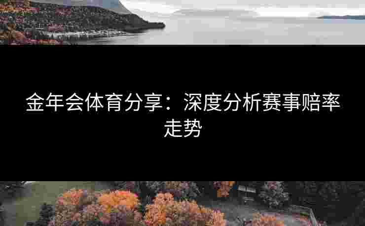 金年会体育分享：深度分析赛事赔率走势