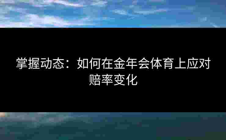 掌握动态：如何在金年会体育上应对赔率变化