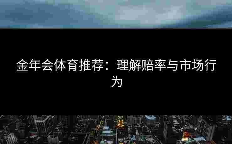 金年会体育推荐：理解赔率与市场行为