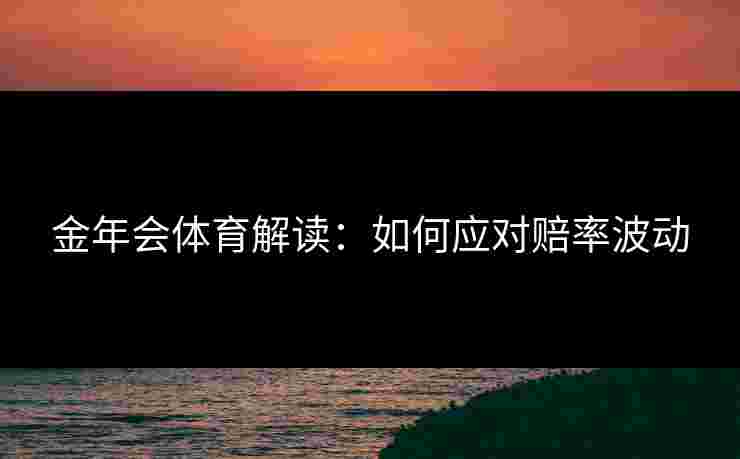 金年会体育解读：如何应对赔率波动