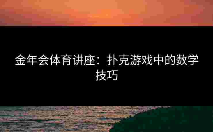 金年会体育讲座：扑克游戏中的数学技巧