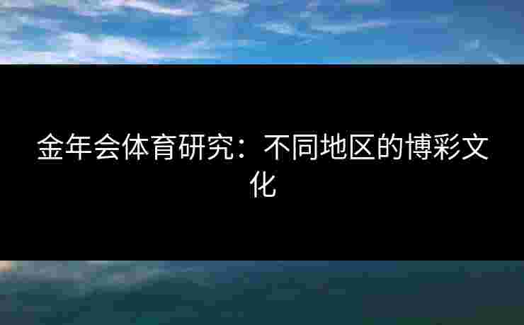 金年会体育研究：不同地区的博彩文化
