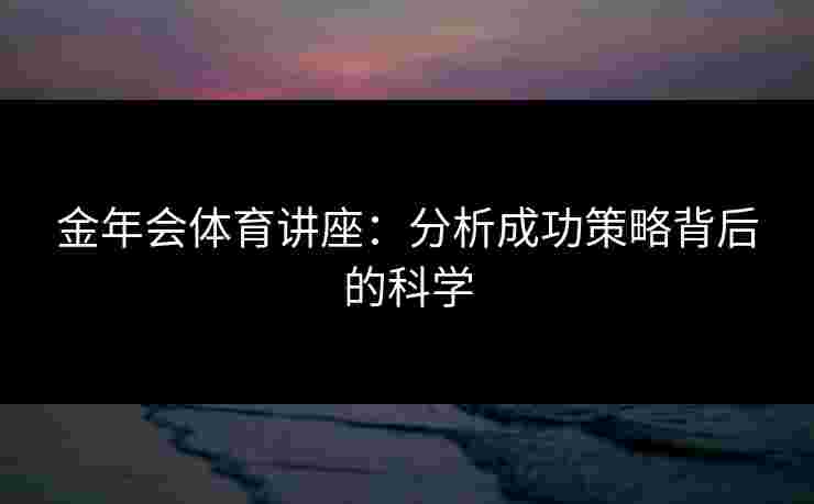 金年会体育讲座：分析成功策略背后的科学