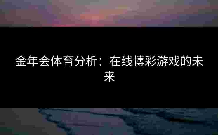 金年会体育分析：在线博彩游戏的未来