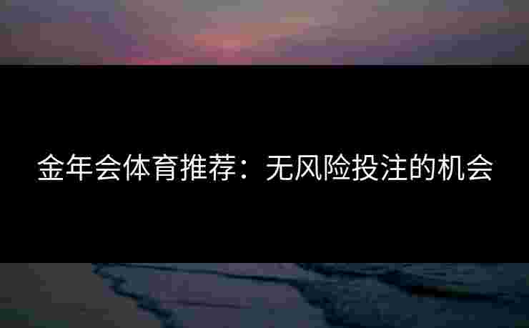 金年会体育推荐：无风险投注的机会