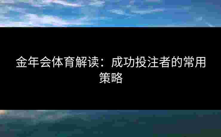 金年会体育解读：成功投注者的常用策略