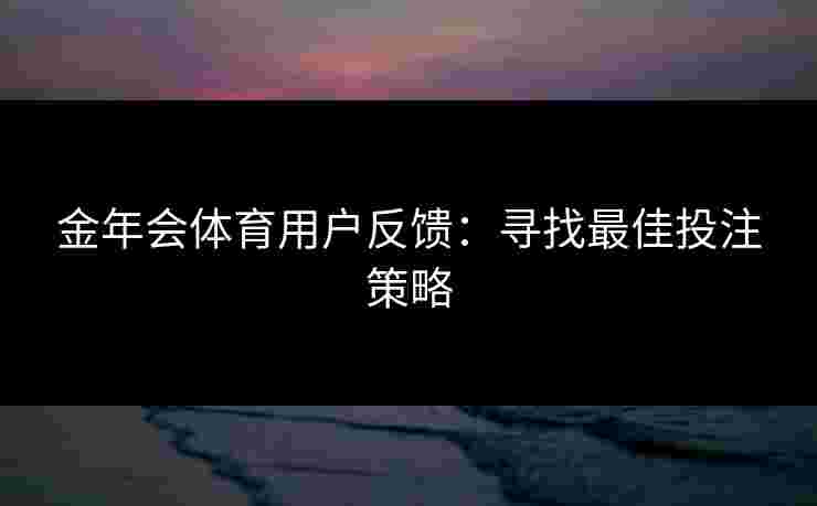 金年会体育用户反馈：寻找最佳投注策略