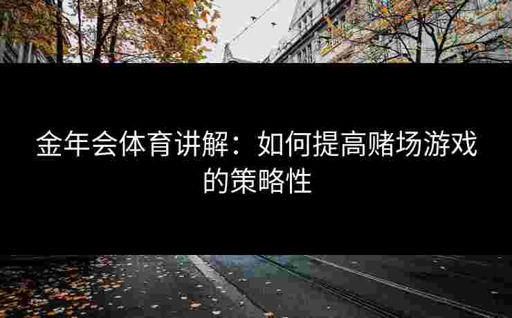 金年会体育讲解：如何提高赌场游戏的策略性