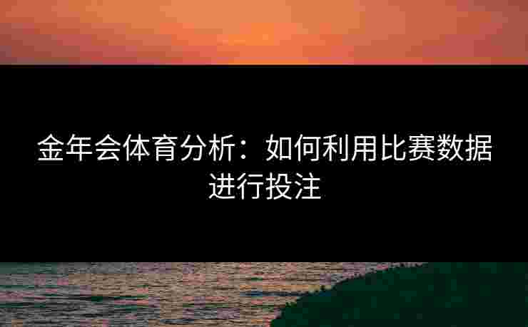 金年会体育分析：如何利用比赛数据进行投注