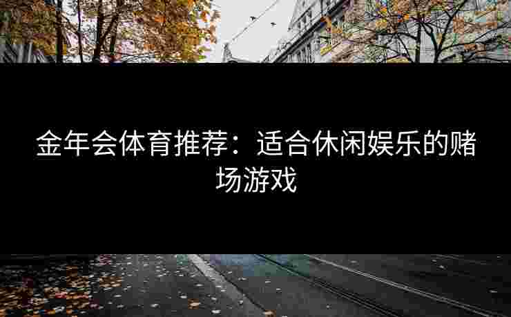 金年会体育推荐：适合休闲娱乐的赌场游戏