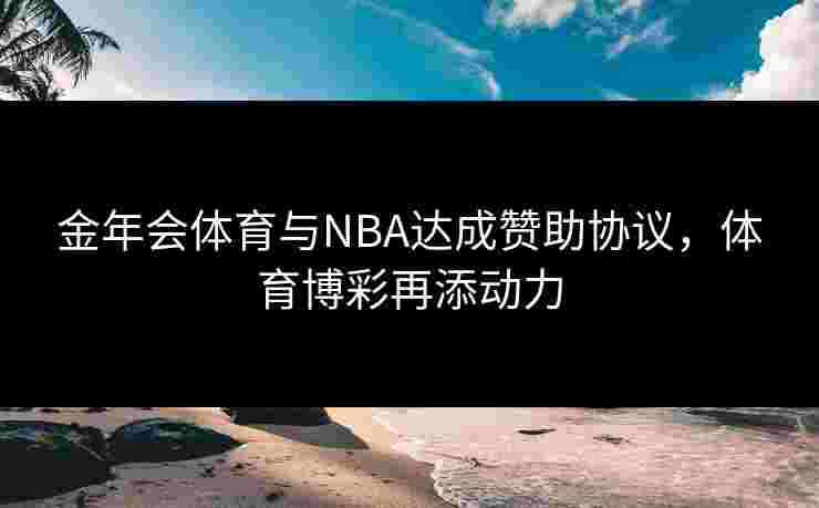 金年会体育与NBA达成赞助协议，体育博彩再添动力