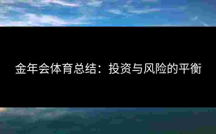 金年会体育总结：投资与风险的平衡