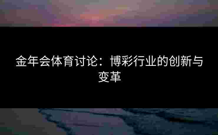 金年会体育讨论：博彩行业的创新与变革