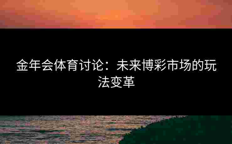 金年会体育讨论：未来博彩市场的玩法变革