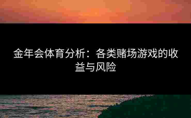 金年会体育分析：各类赌场游戏的收益与风险