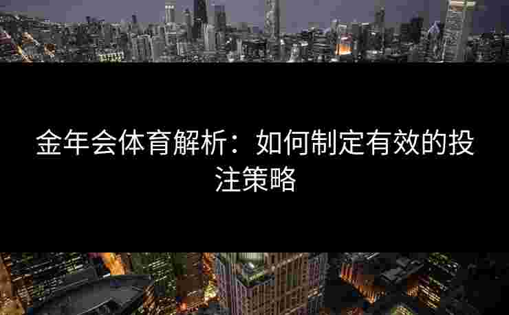 金年会体育解析：如何制定有效的投注策略