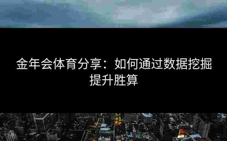 金年会体育分享：如何通过数据挖掘提升胜算
