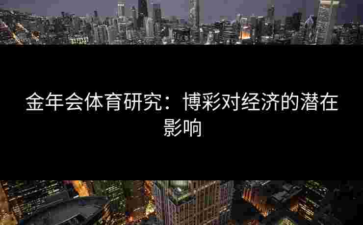 金年会体育研究：博彩对经济的潜在影响