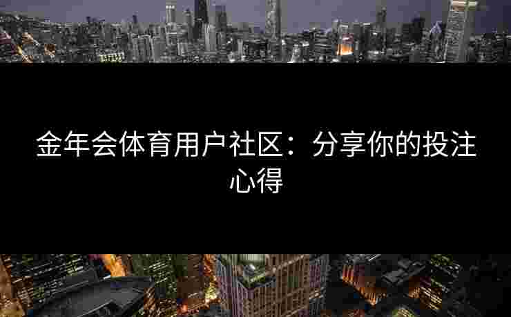 金年会体育用户社区：分享你的投注心得