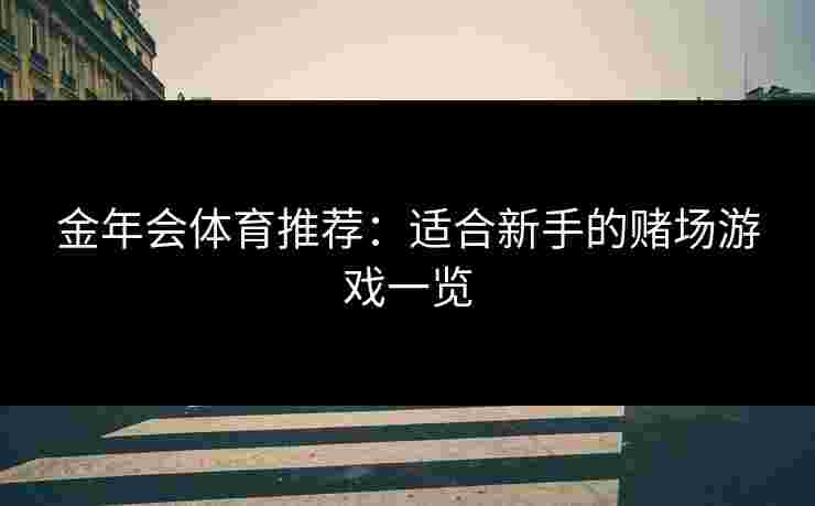 金年会体育推荐：适合新手的赌场游戏一览