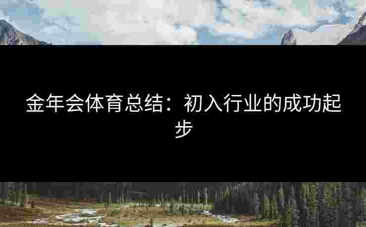 金年会体育总结：初入行业的成功起步