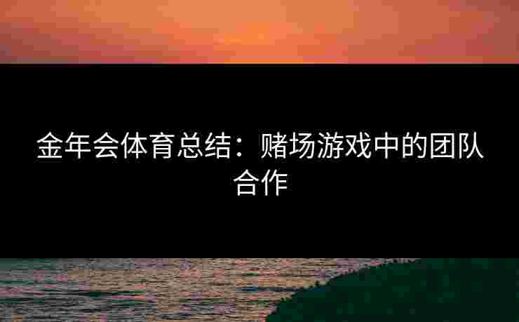 金年会体育总结：赌场游戏中的团队合作