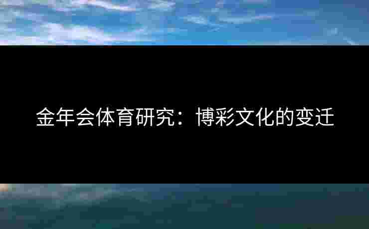 金年会体育研究：博彩文化的变迁