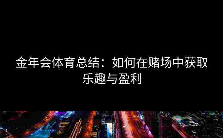 金年会体育总结：如何在赌场中获取乐趣与盈利