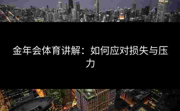 金年会体育讲解：如何应对损失与压力