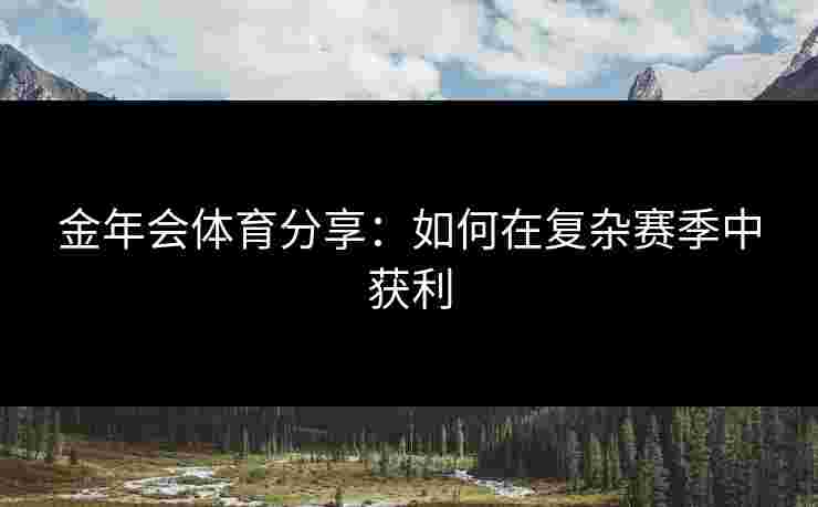 金年会体育分享：如何在复杂赛季中获利