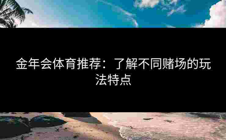金年会体育推荐：了解不同赌场的玩法特点