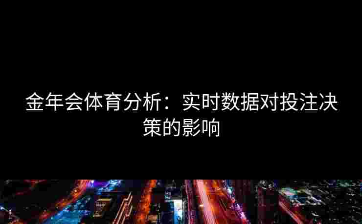 金年会体育分析：实时数据对投注决策的影响