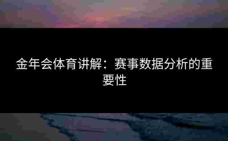 金年会体育讲解：赛事数据分析的重要性