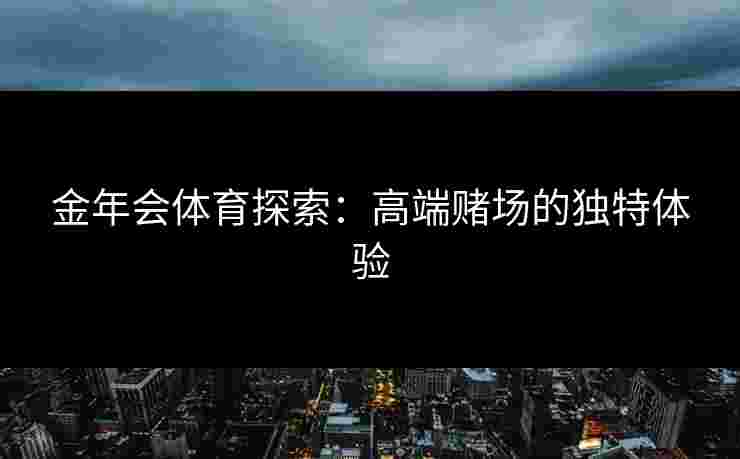金年会体育探索：高端赌场的独特体验