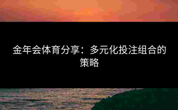 金年会体育分享：多元化投注组合的策略