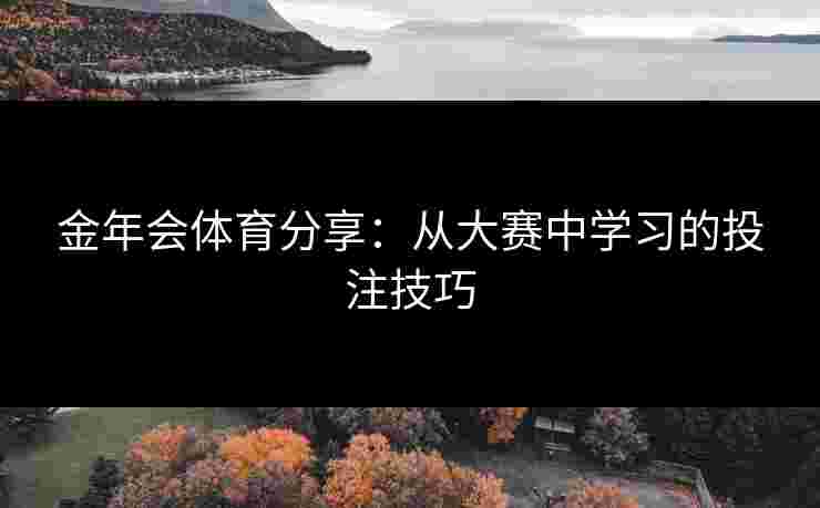 金年会体育分享：从大赛中学习的投注技巧