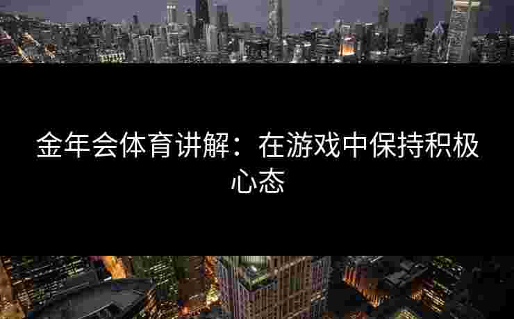 金年会体育讲解：在游戏中保持积极心态