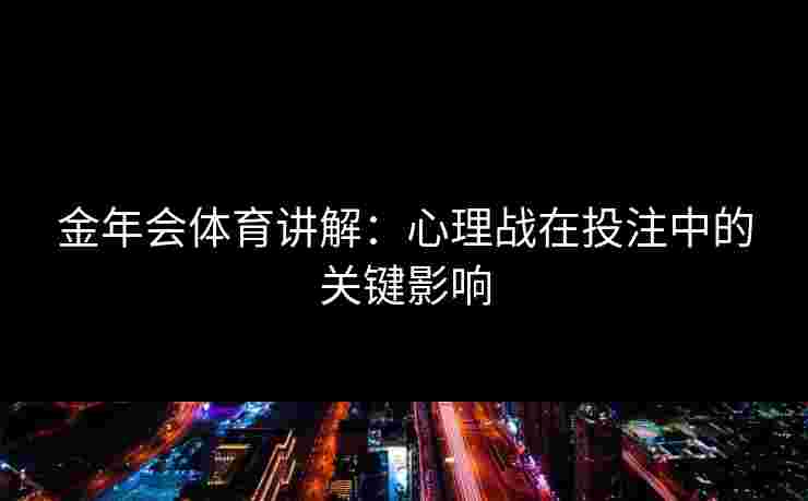 金年会体育讲解:心理战在投注中的关键影响 金年会体育讲解:心理战在投注中的关键影响