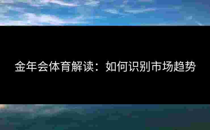 金年会体育解读：如何识别市场趋势