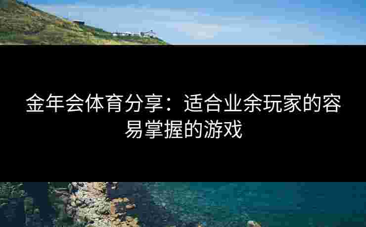 金年会体育分享：适合业余玩家的容易掌握的游戏