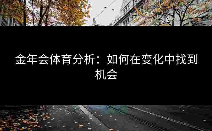 金年会体育分析：如何在变化中找到机会