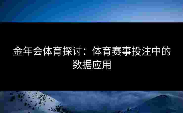 金年会体育探讨：体育赛事投注中的数据应用