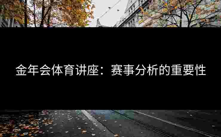金年会体育讲座：赛事分析的重要性