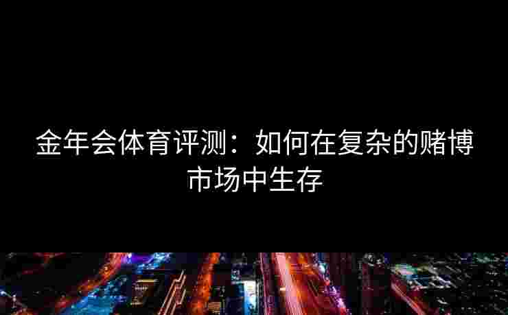 金年会体育评测：如何在复杂的赌博市场中生存
