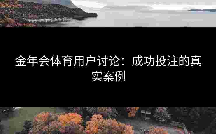 金年会体育用户讨论：成功投注的真实案例
